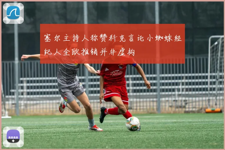 塞尔主持人称赞科克言论小蜘蛛经纪人全欧推销并非虚构