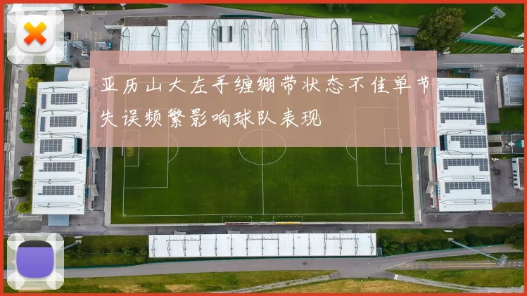 亚历山大左手缠绷带状态不佳单节失误频繁影响球队表现