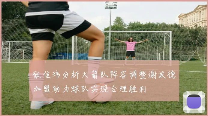 张佳玮分析火箭队阵容调整谢泼德加盟助力球队实现合理胜利