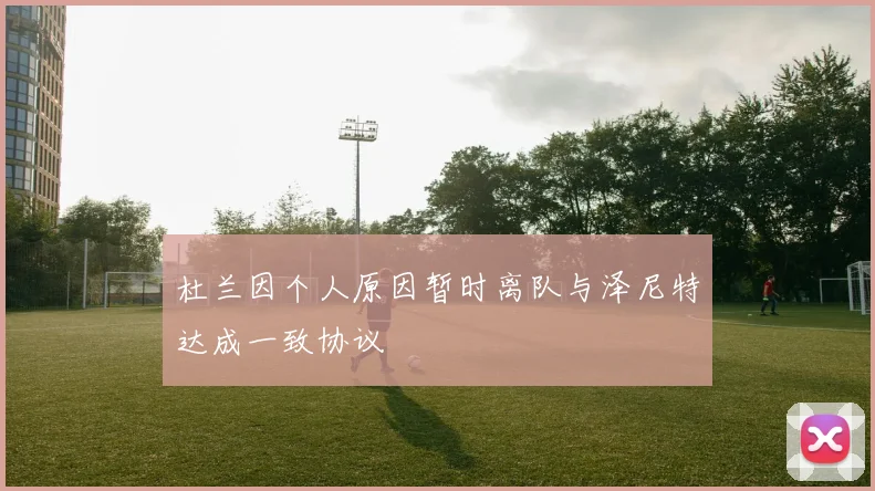 杜兰因个人原因暂时离队与泽尼特达成一致协议