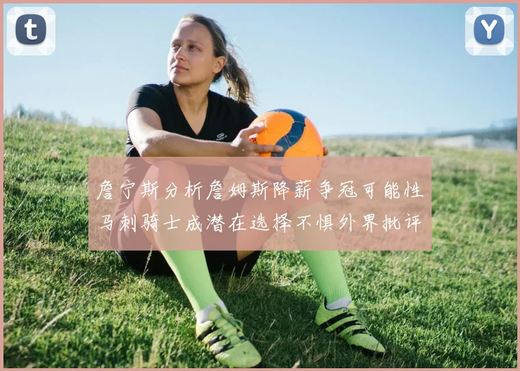 詹宁斯分析詹姆斯降薪争冠可能性马刺骑士成潜在选择不惧外界批评