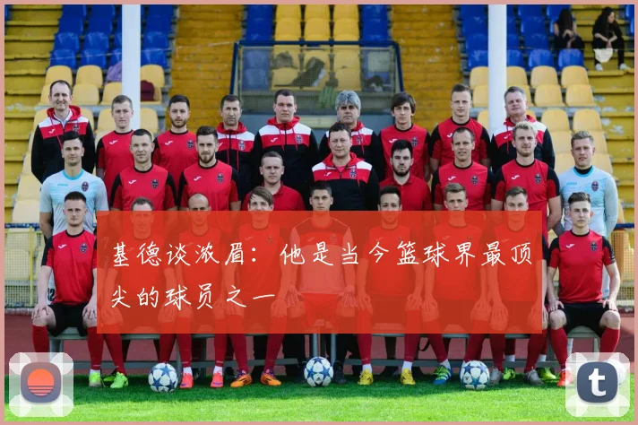 基德谈浓眉：他是当今篮球界最顶尖的球员之一