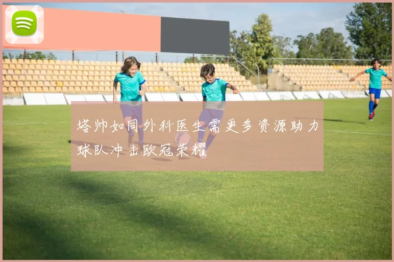 塔帅如同外科医生需更多资源助力球队冲击欧冠荣耀