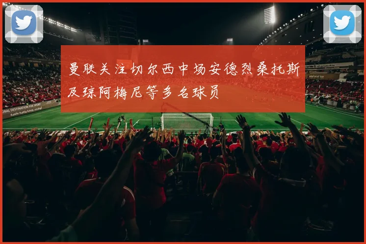 曼联关注切尔西中场安德烈桑托斯及琼阿梅尼等多名球员