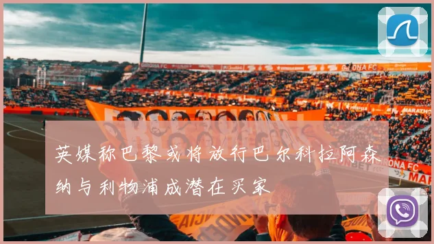 英媒称巴黎或将放行巴尔科拉阿森纳与利物浦成潜在买家