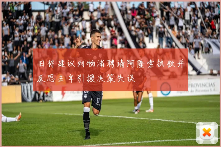 旧将建议利物浦聘请阿隆索执教并反思去年引援决策失误