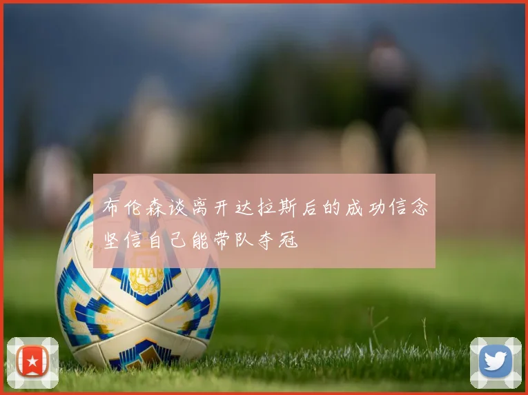 布伦森谈离开达拉斯后的成功信念坚信自己能带队夺冠